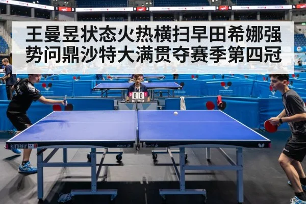 王曼昱状态火热横扫早田希娜强势问鼎沙特大满贯夺赛季第四冠 - kaiyun