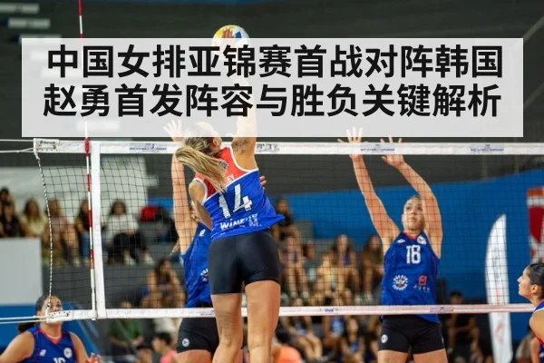 中国女排亚锦赛首战对阵韩国 赵勇首发阵容与胜负关键解析 - kaiyun