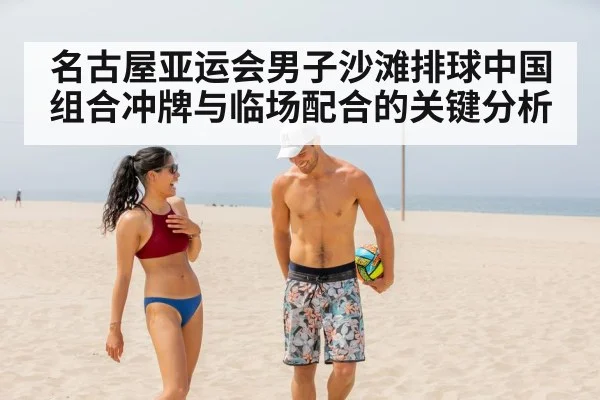 名古屋亚运会男子沙滩排球中国组合冲牌与临场配合的关键分析 - kaiyun