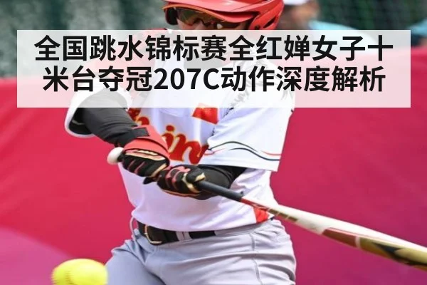 全国跳水锦标赛全红婵女子十米台夺冠207C动作深度解析 - kaiyun