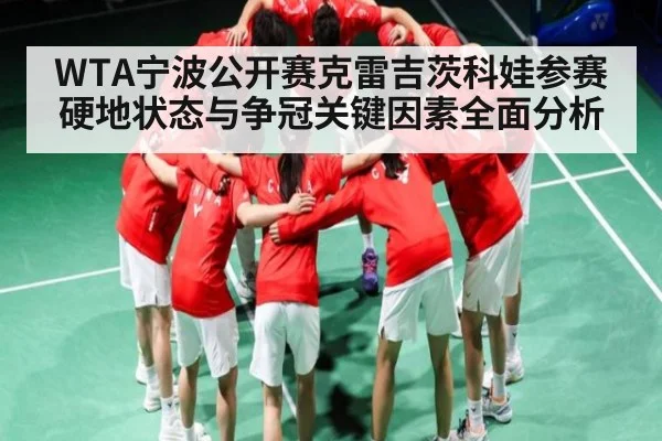 WTA宁波公开赛克雷吉茨科娃参赛硬地状态与争冠关键因素全面分析 - kaiyun
