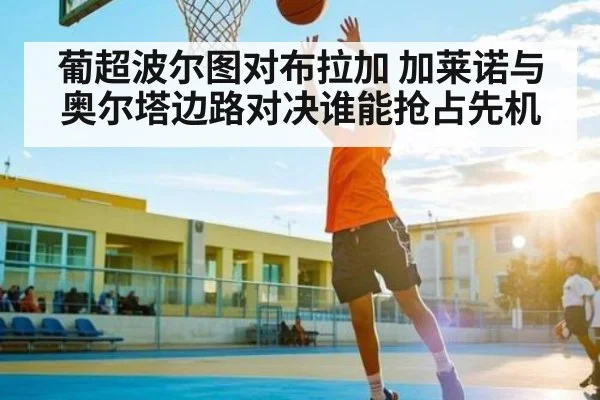 葡超波尔图对布拉加 加莱诺与奥尔塔边路对决谁能抢占先机 - kaiyun