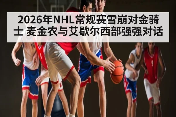 2026年NHL常规赛雪崩对金骑士 麦金农与艾歇尔西部强强对话